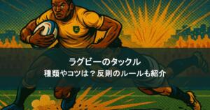 ラグビーのタックルを徹底解説！種類やコツは？反則のルールも紹介