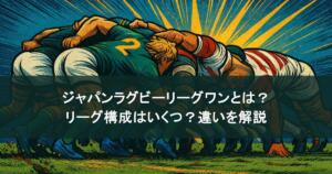 ジャパンラグビーリーグワンとは？リーグ構成はいくつ？違いを解説