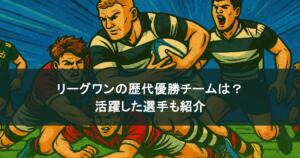 【ラグビー】トップリーグ！リーグワンの歴代優勝チームは？活躍した選手も紹介