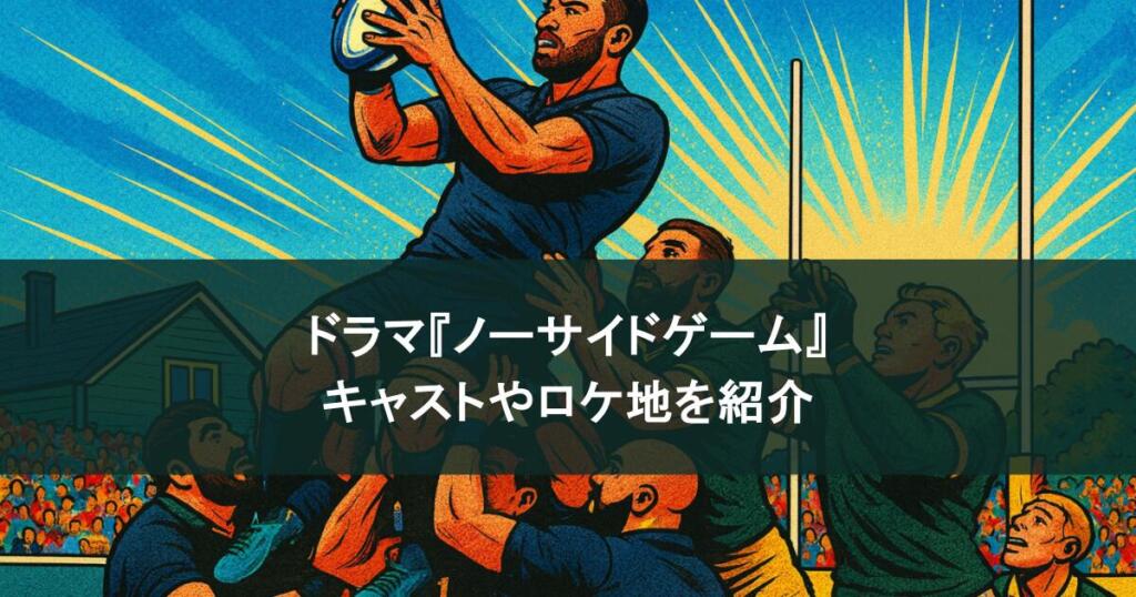 『ノーサイドゲーム』に出演していたラグビー選手は本物?キャストやロケ地も紹介