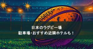 日本のラグビー場を徹底解説！収容人数や駐車場・おすすめ近隣ホテルも！