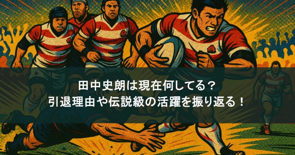 田中史朗は現在何してる？引退理由や伝説級の活躍を振り返る！