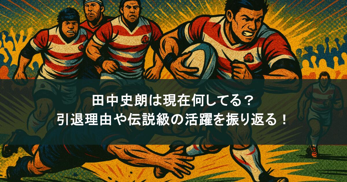 田中史朗は現在何してる？引退理由や伝説級の活躍を振り返る！