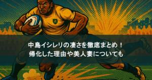 中島イシレリの凄さを徹底まとめ！帰化した理由や美人妻についても