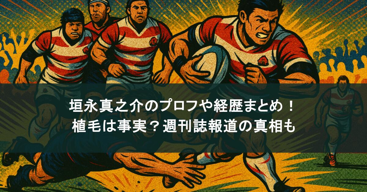 垣永真之介のプロフィールや経歴まとめ！植毛は事実？週刊誌報道の真相も