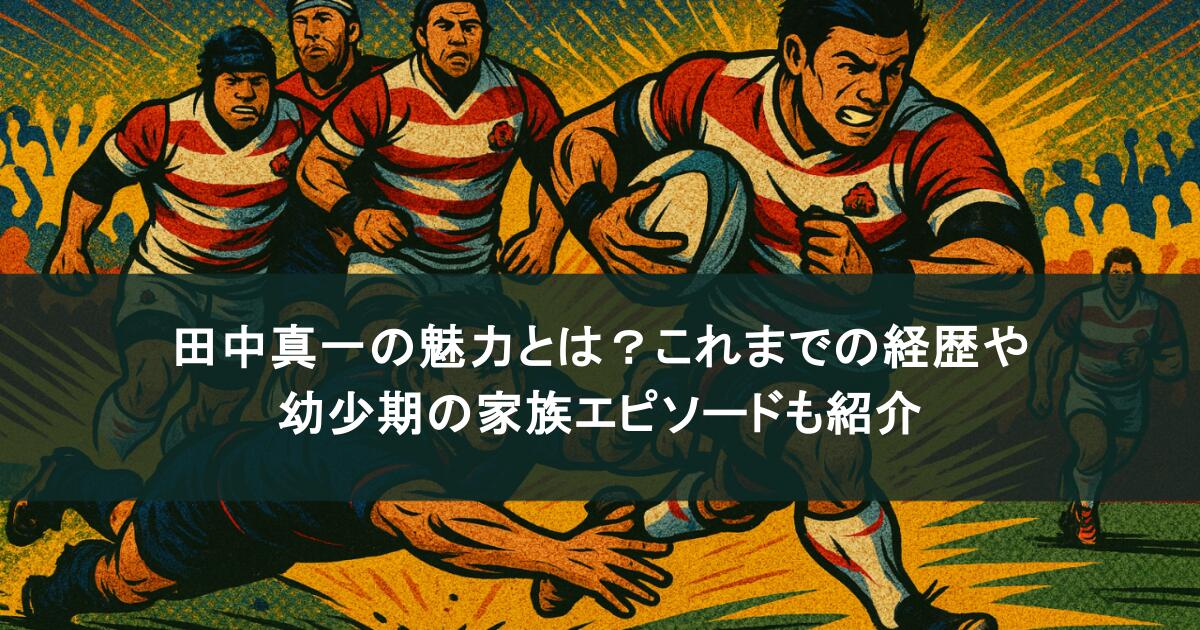 田中真一の魅力とは？これまでの経歴や幼少期の家族エピソードも紹介