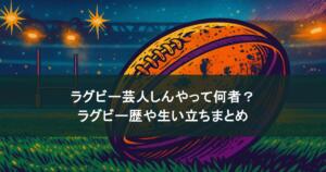 ラグビー芸人しんやって何者？ラグビー歴や生い立ちまとめ！ドラマ出演も？