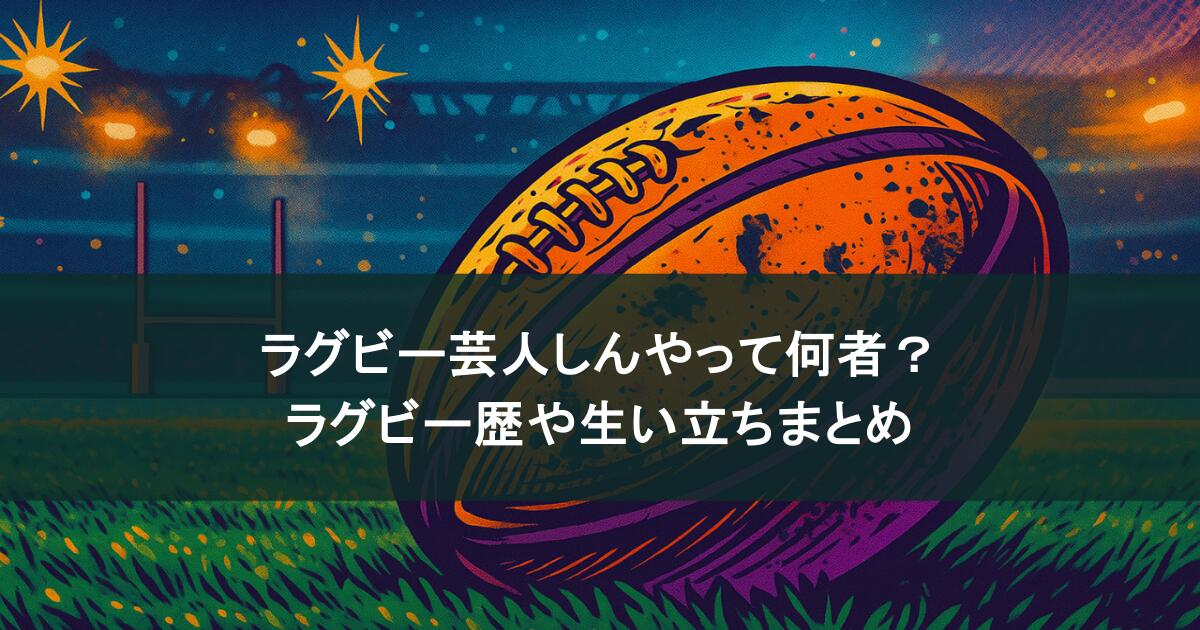 ラグビー芸人しんやって何者？ラグビー歴や生い立ちまとめ！ドラマ出演も？