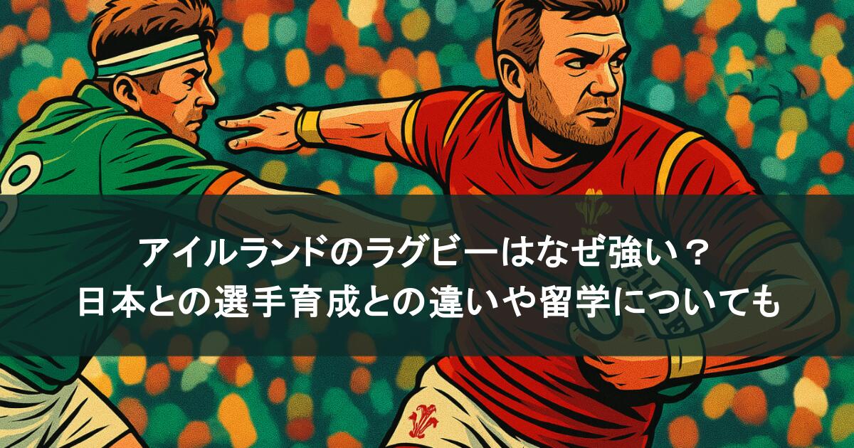 アイルランドのラグビーはなぜ強い？日本との選手育成との違いや留学についても紹介