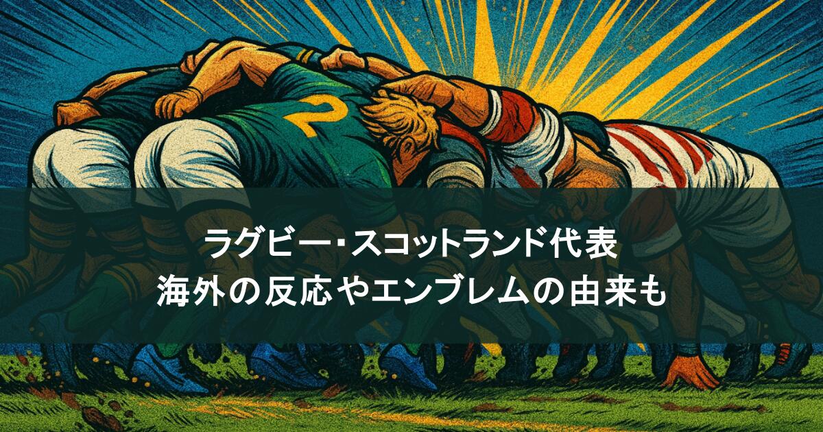 ラグビー・スコットランド代表を徹底解剖!海外の反応やエンブレムの由来についても