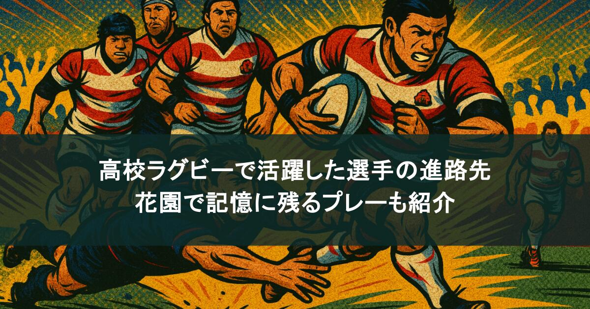 高校ラグビーで活躍した選手の進路先は？花園で記憶に残るプレーも紹介！