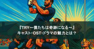 『TRY～僕たちは奇跡になる～』キャスト＆OSTまとめ！青春ラグビードラマの魅力とは？