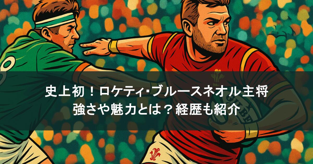 史上初！ロケティ・ブルースネオル主将の強さや魅力とは？経歴も紹介
