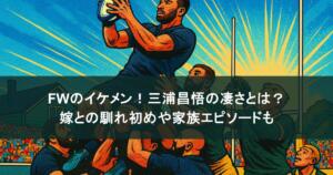 FWのイケメン！三浦昌悟の凄さとは？嫁との馴れ初めや家族エピソードも