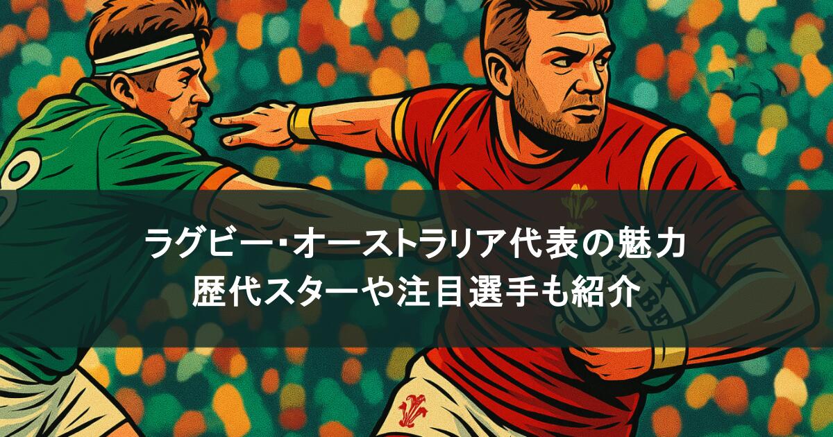ラグビー・オーストラリア代表の魅力を徹底解剖!歴代スターや注目選手も紹介