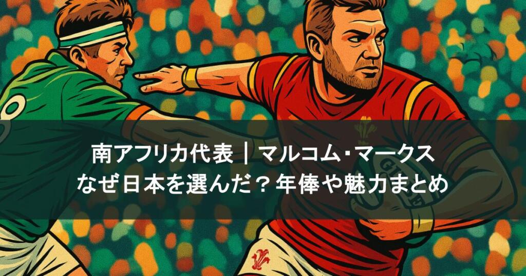 南アフリカ代表｜マルコム・マークスはなぜ日本を選んだ？年俸や魅力まとめ