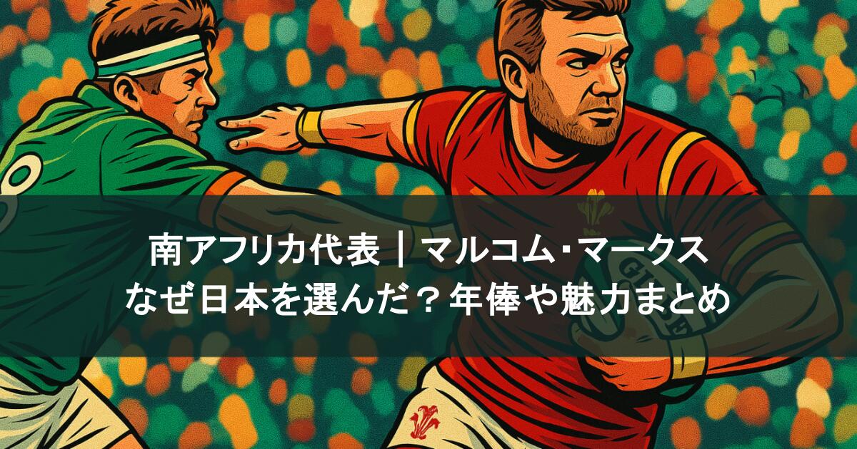 南アフリカ代表｜マルコム・マークスはなぜ日本を選んだ？年俸や魅力まとめ